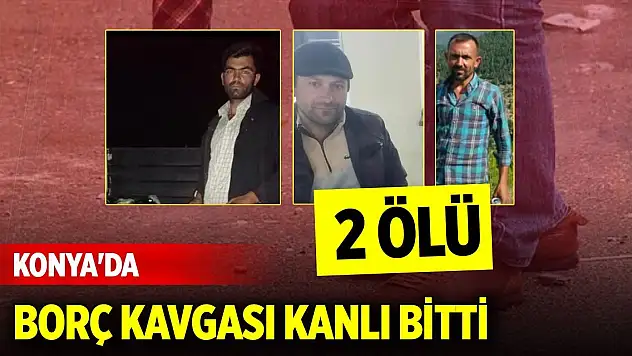 Konya'da borç kavgası kanlı bitti: 2 ölü