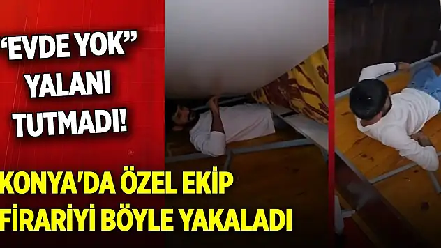Konya'da özel ekip firariyi böyle yakaladı