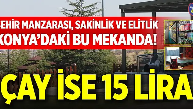Şehir manzarası, sakinlik ve elitlik Konya'daki bu mekanda! Çay ise 15 lira
