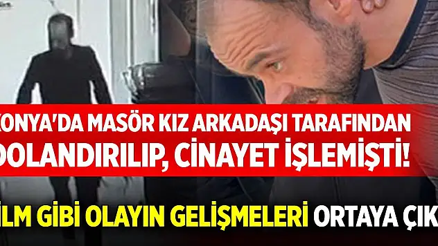 Konya'da masör kız arkadaşı tarafından dolandırılıp, cinayet işlemişti! Film gibi olayın gelişmeleri ortaya çıktı