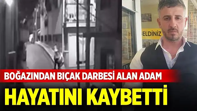 Boğazından bıçak darbesi alan adam hayatını kaybetti