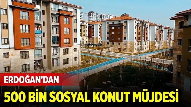 Cumhurbaşkanı Erdoğan'dan 500 bin sosyal konut müjdesi