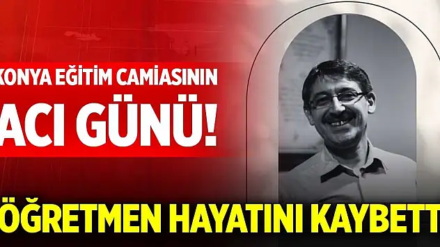Konya eğitim camiasının acı günü! Öğretmen hayatını kaybetti, ölüm sebebi belli oldu