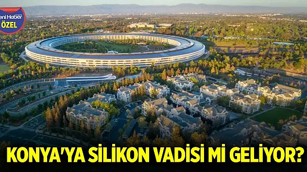 Konya'ya Silikon Vadisi mi geliyor? Proje gerçekleşirse teknolojinin kalbi burada atacak