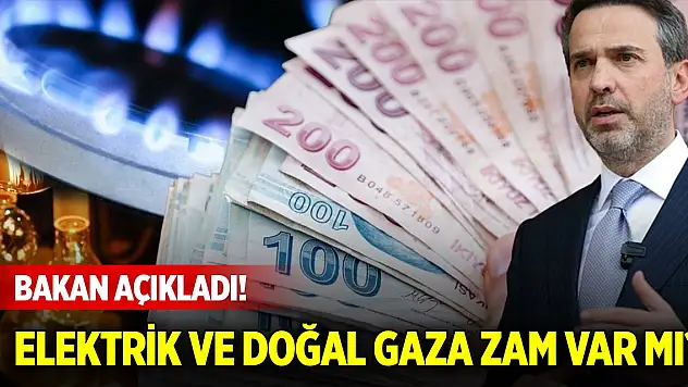 Bakan açıkladı! Elektrik ve doğal gaza zam var mı?