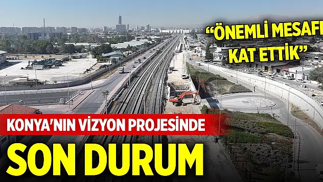 Konya'nın vizyon projesinde son durum