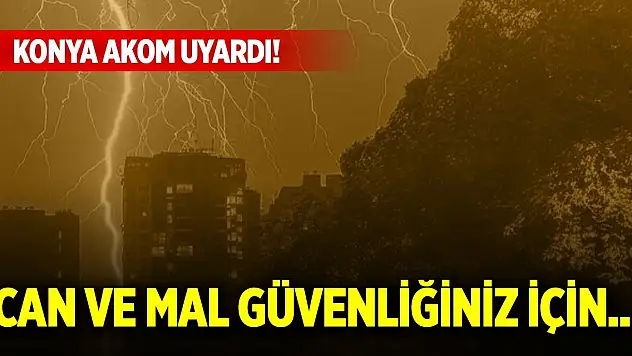 Konya AKOM uyardı! Can ve mal güvenliğiniz için...