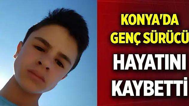 Konya'da genç sürücü hayatını kaybetti
