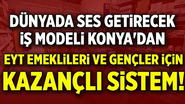 Dünyada ses getirecek iş modeli Konya'dan...EYT emeklileri ve gençler için kazançlı sistem!