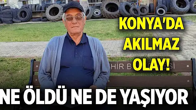 Konya'da akılmaz olay! Ne öldü ne de yaşıyor