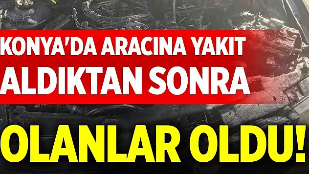 Konya'da aracına yakıt aldıktan sonra olanlar oldu!