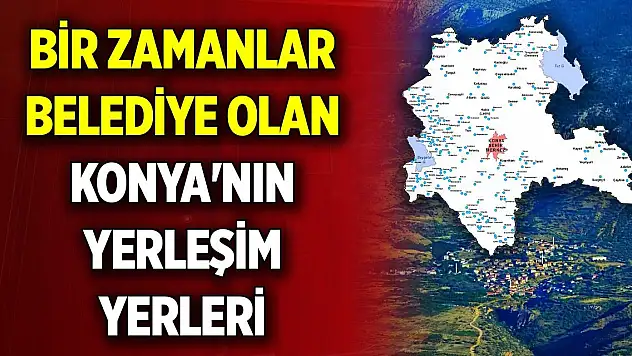 Bir zamanlar belde belediyesi olan Konya'nın yerleşim yerleri
