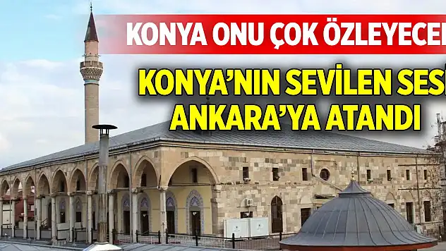 Konya'nın sevilen ismi Ankara'ya atandı!