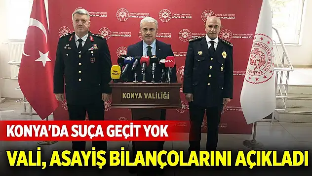 Konya'da suça geçit yok! Vali Akın asayiş bilançolarını açıkladı
