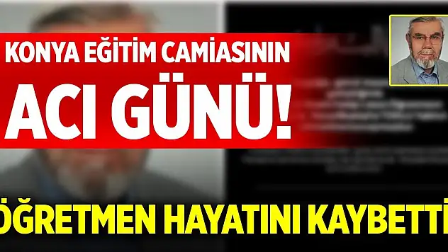 Konya eğitim camiasının acı günü! Öğretmen hayatını kaybetti