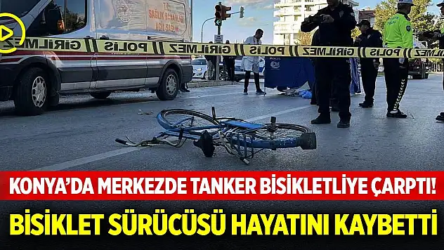 Konya'da merkezde tanker bisikletliye çarptı! Bisiklet sürücüsü hayatını kaybetti