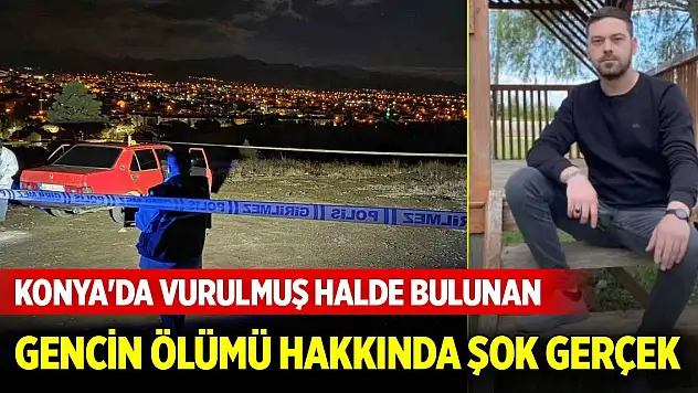 Konya'da dün gece vurulmuş halde bulunan gencin ölümü hakkında şok gerçek
