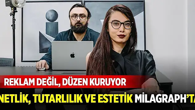 Reklam değil, düzen kuruyor! Netlik, tutarlılık ve estetik Milagraph'ta