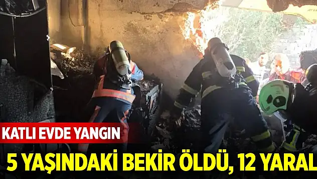 3 katlı evde yangın 5 yaşındaki Bekir öldü, 12 yaralı