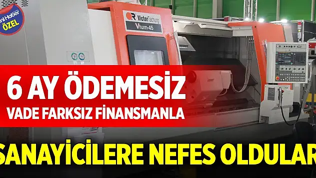 6 ay ödemesiz, vade farksız finansmanla sanayicilere nefes oldular