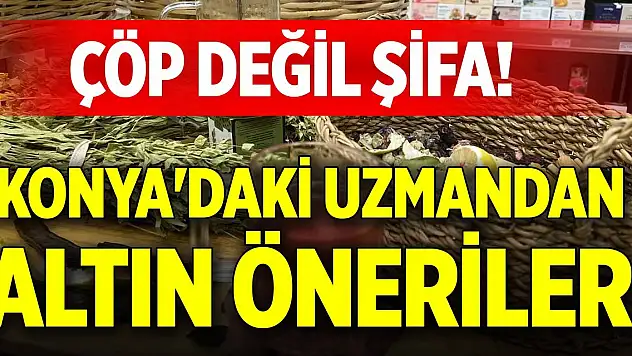Çöp değil şifa! Konya'daki uzmandan altın öneriler