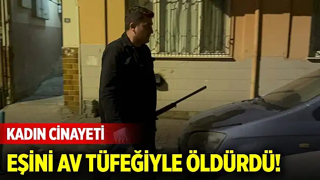 Kadın cinayeti: Eşini av tüfeğiyle öldürdü!