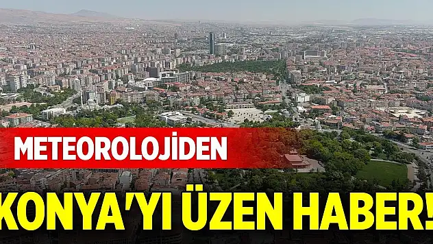 Meteorolojiden Konya'yı üzen haber!