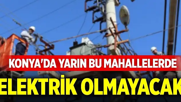 Konya'da yarın bu mahallelerde elektrik olmayacak (14 Ekim 2025 Salı)