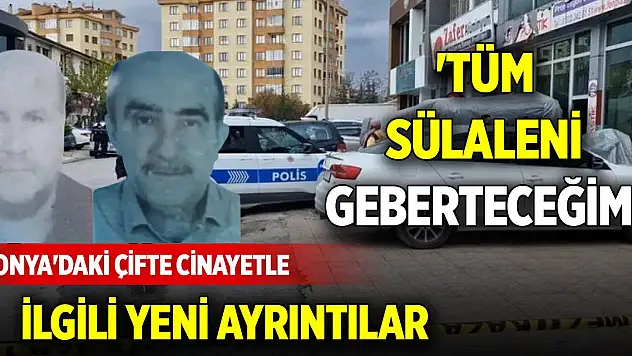 Konya'daki çifte cinayetle ilgili yeni ayrıntılar... 'Tüm sülaleni geberteceğim'