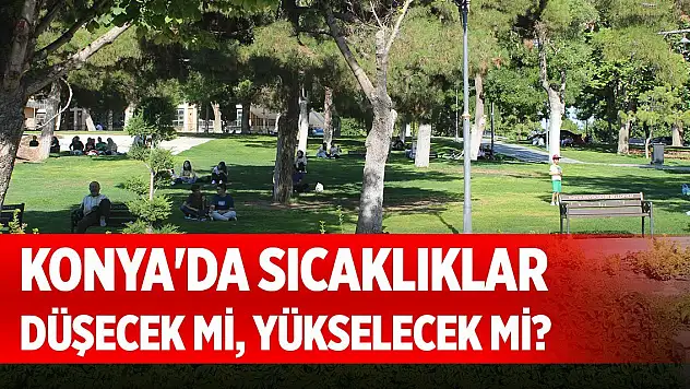 Konya'da sıcaklıkları düşecek mi, yükselecek mi?