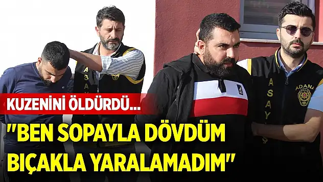 Kuzenini öldürdü... 'Ben sopayla dövdüm, bıçakla yaralamadım'