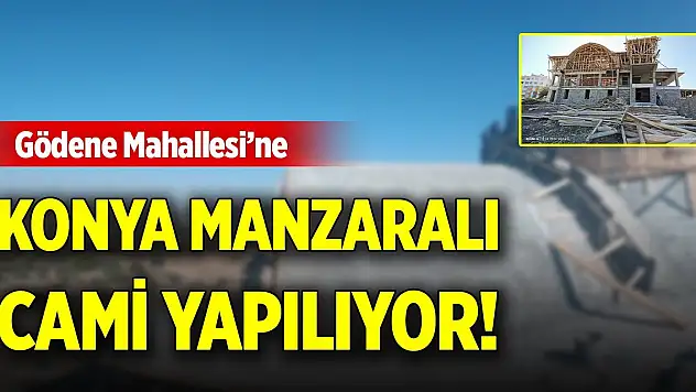 Gödene Mahallesi'ne Konya manzaralı cami yapılıyor!