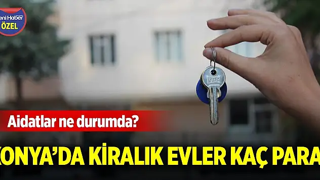 Konya'da kiralık evler kaç para? Aidatlar ne durumda?