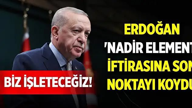 Erdoğan 'nadir element' iftirasına son noktayı koydu: Biz işleteceğiz!