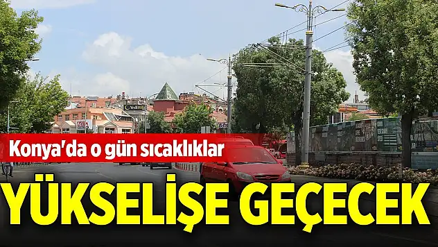 Konya'da o gün sıcaklıklar yükselişe geçecek