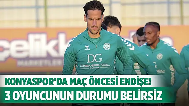 Konyaspor'da maç öncesi endişe! Üç oyuncunun durumu belirsiz