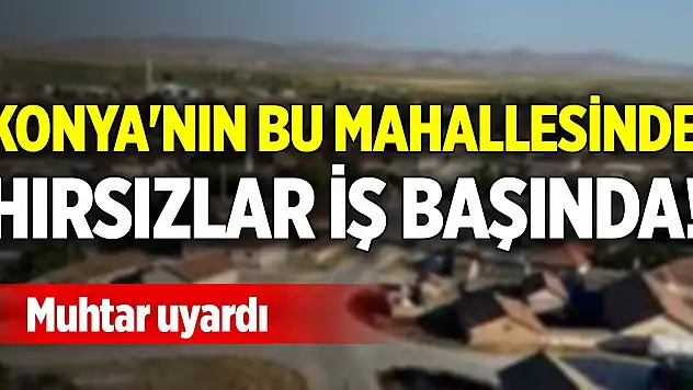 Konya'nın bu mahallesinde hırsızlar iş başında! Muhtar uyardı