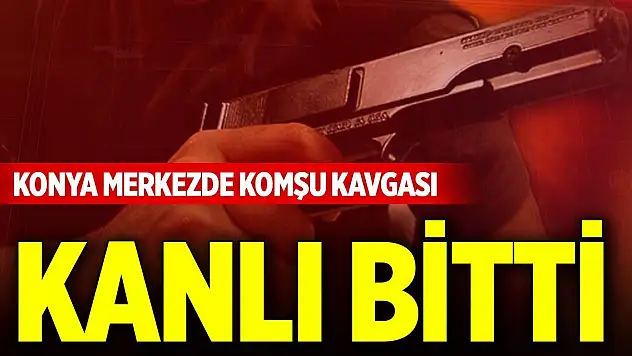 Konya merkezde komşu kavgası kanlı bitti