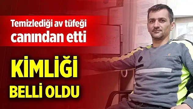 Temizlediği av tüfeği canından etti, kimliği belli oldu