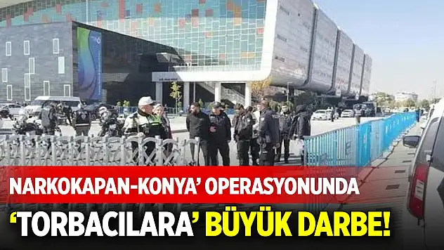 Narkokapan-Konya' operasyonunda 'torbacılara' büyük darbe!