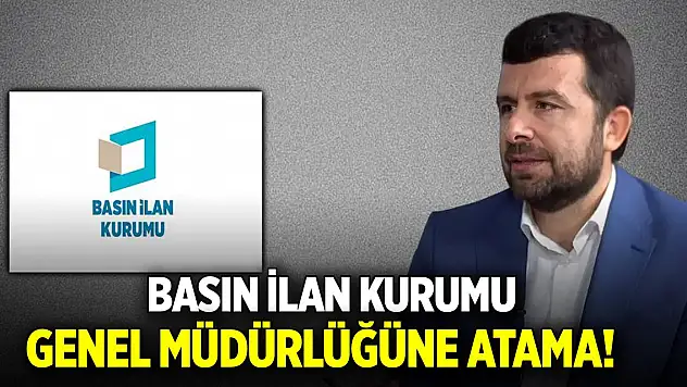 Basın İlan Kurumu Genel Müdürlüğüne atama!