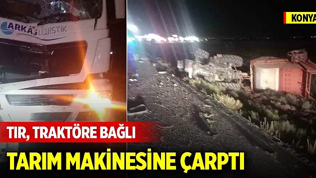 Konya'da tır, traktöre bağlı tarım makinesine çarptı
