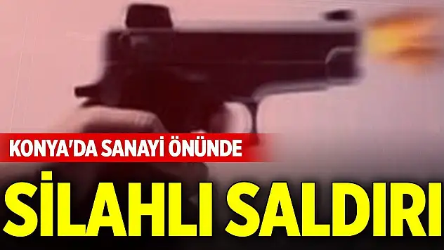Konya'da sanayi önünde silahlı saldırı