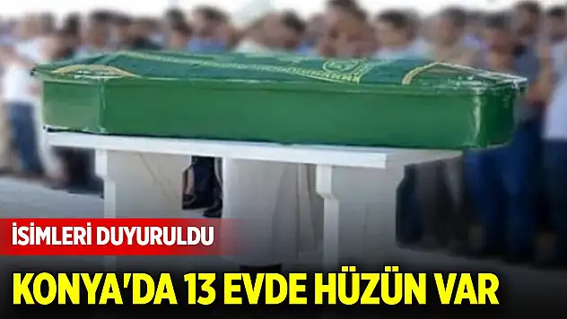 Konya'da 13 evde hüzün var... İsimleri duyuruldu
