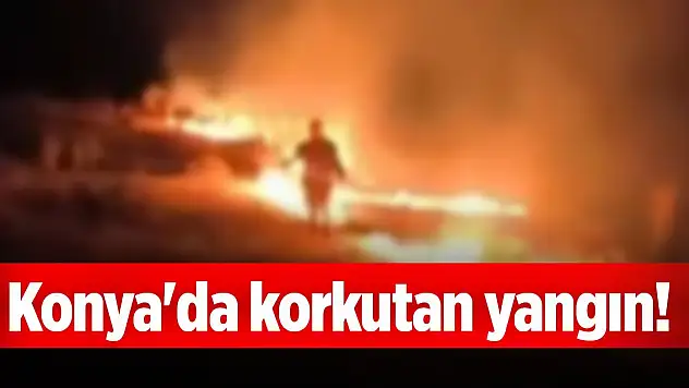 Konya'da korkutan yangın!