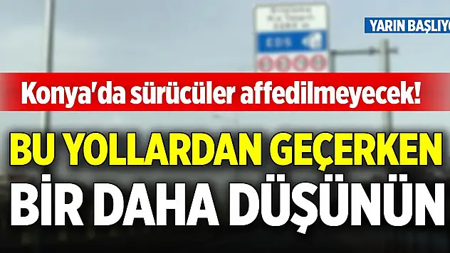 Konya'da sürücüler affedilmeyecek! Bu yollardan geçerken bir daha düşünün