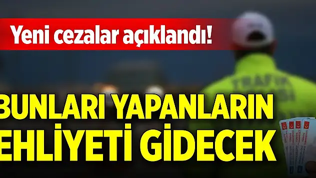 Yeni cezalar açıklandı! Bunları yapanların ehliyeti gidecek
