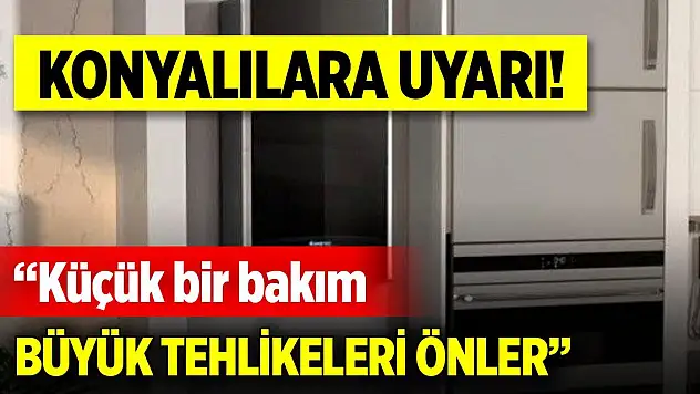 Konyalılara uyarı! Küçük bir bakım, büyük tehlikeleri önler
