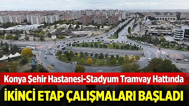 Konya Şehir Hastanesi-Stadyum Tramvay Hattında ikinci etap çalışmaları başladı