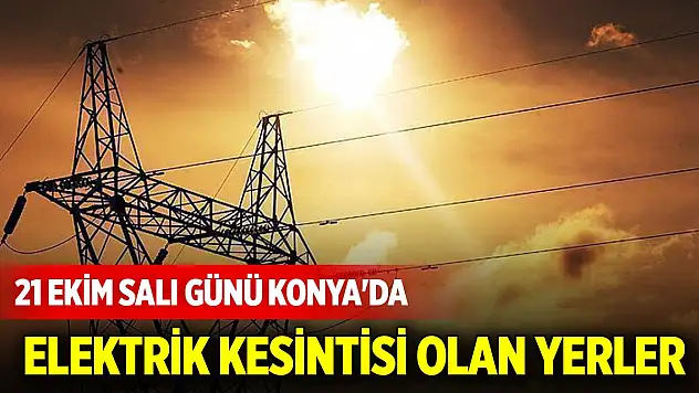 21 Ekim Salı günü Konya'da elektrik kesintisi olan yerler